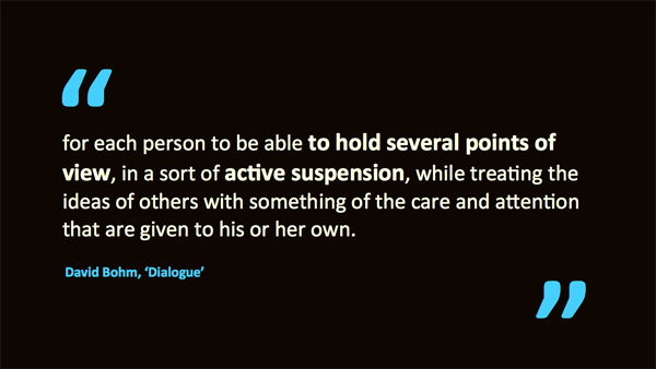 to hold several points of view in active suspension – quotation of David Bohm